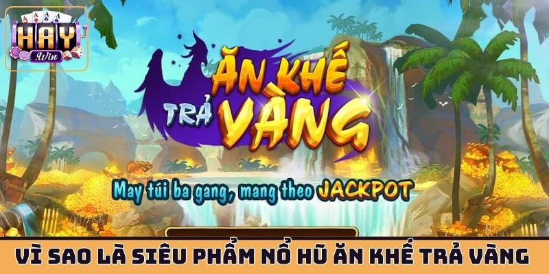 Vì sao gọi là siêu phẩm nổ hũ Ăn Khế Trả Vàng